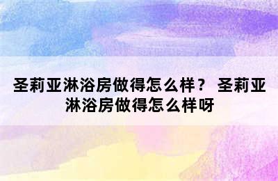 圣莉亚淋浴房做得怎么样？ 圣莉亚淋浴房做得怎么样呀